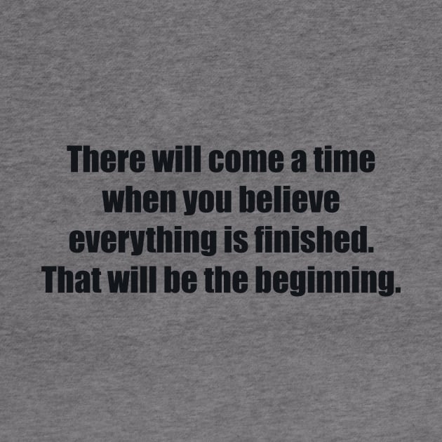 There will come a time when you believe everything is finished. That will be the beginning by BL4CK&WH1TE 